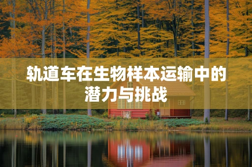 轨道车在生物样本运输中的潜力与挑战