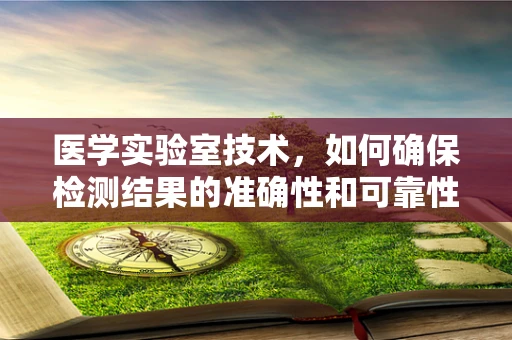 医学实验室技术，如何确保检测结果的准确性和可靠性？