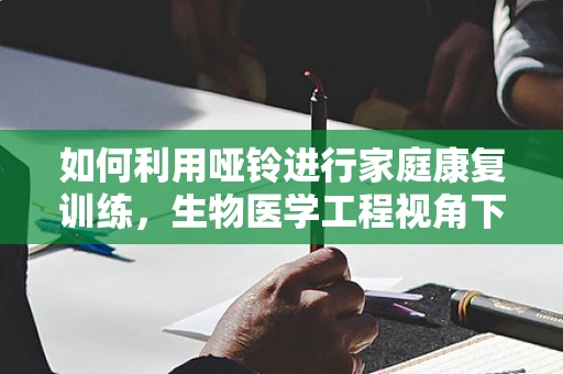 如何利用哑铃进行家庭康复训练，生物医学工程视角下的创新应用？