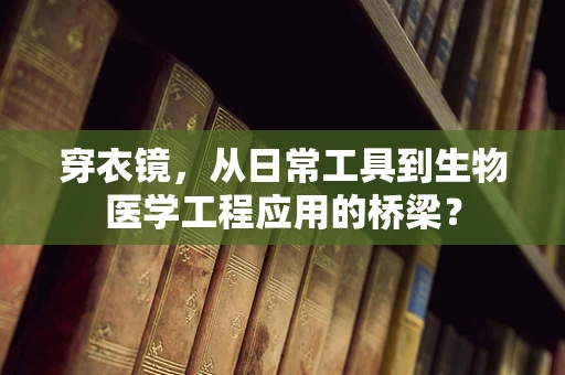 穿衣镜，从日常工具到生物医学工程应用的桥梁？