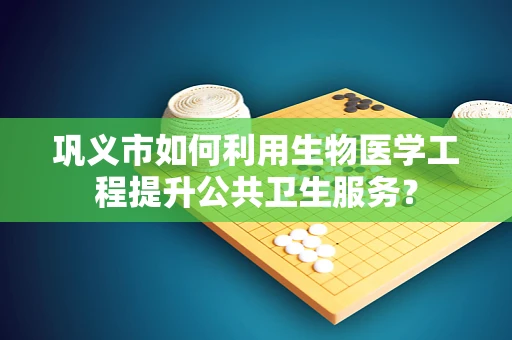 巩义市如何利用生物医学工程提升公共卫生服务？