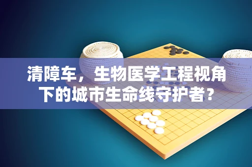 清障车，生物医学工程视角下的城市生命线守护者？