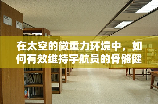 在太空的微重力环境中，如何有效维持宇航员的骨骼健康？