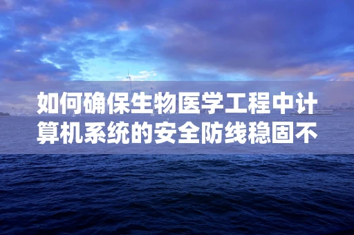 如何确保生物医学工程中计算机系统的安全防线稳固不破？