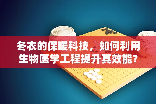 冬衣的保暖科技，如何利用生物医学工程提升其效能？