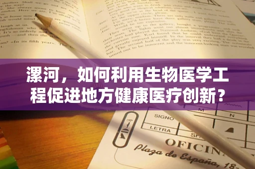 漯河，如何利用生物医学工程促进地方健康医疗创新？