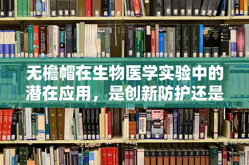 无檐帽在生物医学实验中的潜在应用，是创新防护还是多余之物？