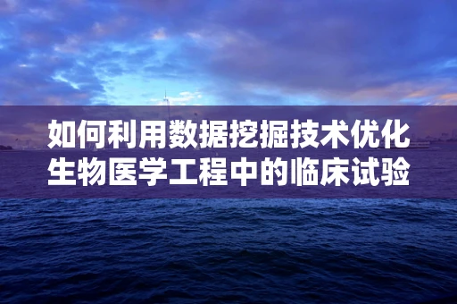 如何利用数据挖掘技术优化生物医学工程中的临床试验设计？