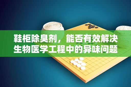 鞋柜除臭剂，能否有效解决生物医学工程中的异味问题？