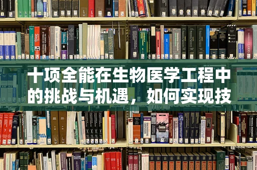 十项全能在生物医学工程中的挑战与机遇，如何实现技术与健康的完美融合？