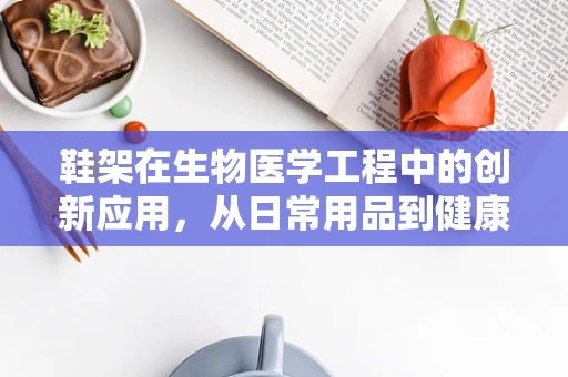 鞋架在生物医学工程中的创新应用，从日常用品到健康监测的桥梁？