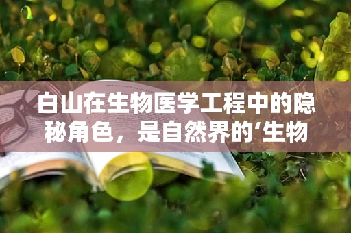 白山在生物医学工程中的隐秘角色，是自然界的‘生物反应器’吗？