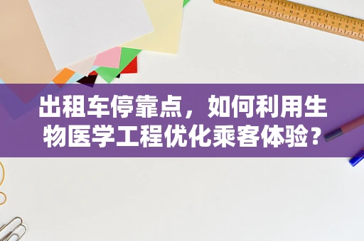 出租车停靠点，如何利用生物医学工程优化乘客体验？