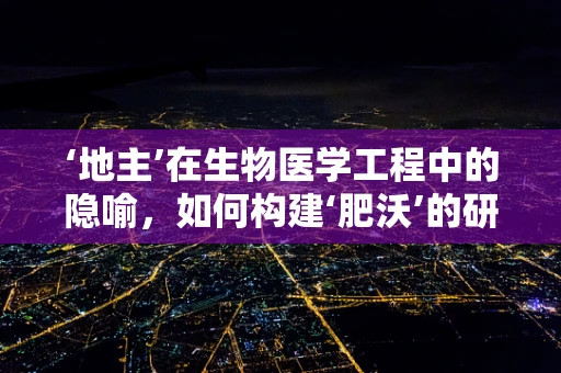 ‘地主’在生物医学工程中的隐喻，如何构建‘肥沃’的研发土壤？