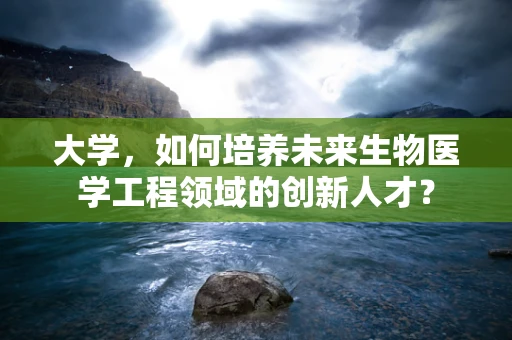 大学，如何培养未来生物医学工程领域的创新人才？