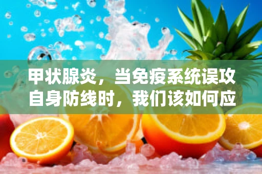 甲状腺炎，当免疫系统误攻自身防线时，我们该如何应对？