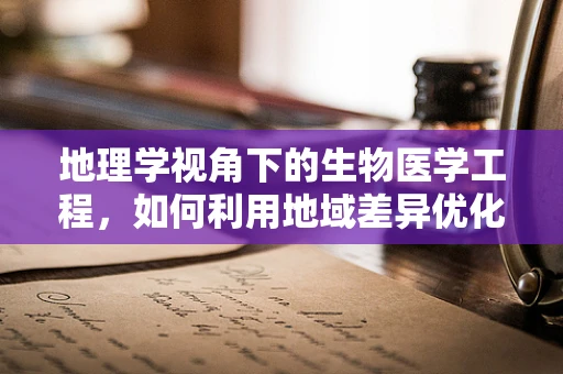 地理学视角下的生物医学工程，如何利用地域差异优化医疗资源分配？