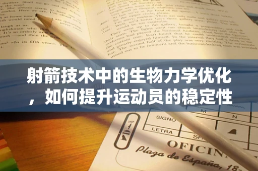 射箭技术中的生物力学优化，如何提升运动员的稳定性和精准度？