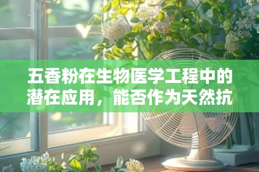 五香粉在生物医学工程中的潜在应用，能否作为天然抗菌剂？