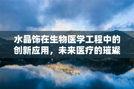 水晶饰在生物医学工程中的创新应用，未来医疗的璀璨新星？