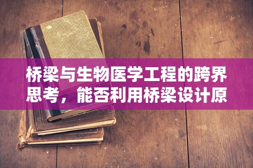 桥梁与生物医学工程的跨界思考，能否利用桥梁设计原理优化医疗设备？