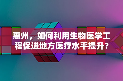 惠州，如何利用生物医学工程促进地方医疗水平提升？