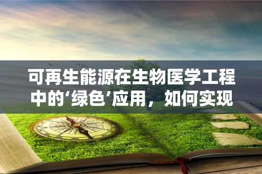 可再生能源在生物医学工程中的‘绿色’应用，如何实现双赢？