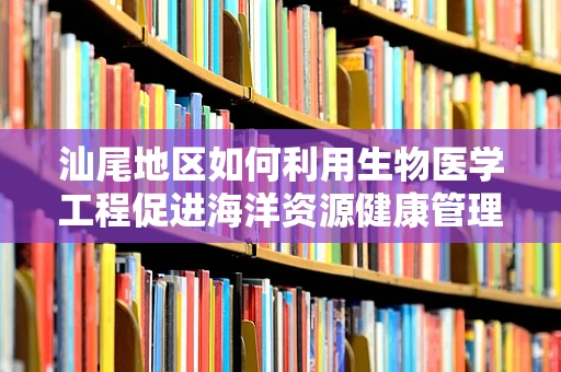 汕尾地区如何利用生物医学工程促进海洋资源健康管理？