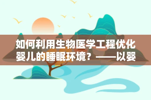 如何利用生物医学工程优化婴儿的睡眠环境？——以婴儿床设计为例