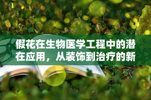 假花在生物医学工程中的潜在应用，从装饰到治疗的新视角？