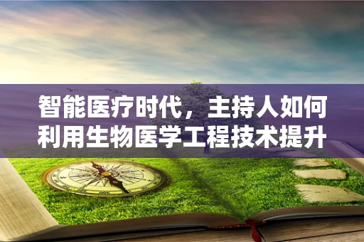 智能医疗时代，主持人如何利用生物医学工程技术提升互动体验？