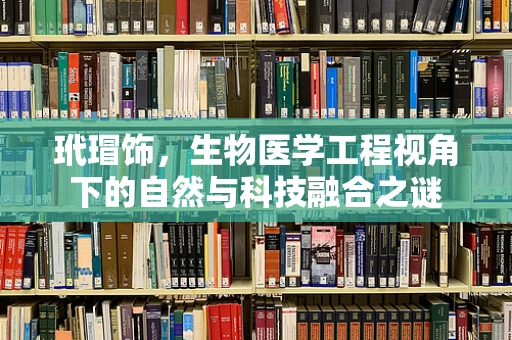 玳瑁饰，生物医学工程视角下的自然与科技融合之谜