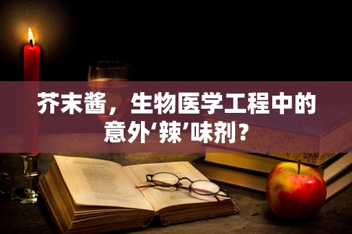 芥末酱，生物医学工程中的意外‘辣’味剂？