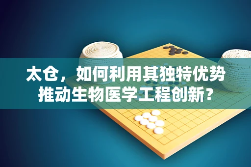 太仓，如何利用其独特优势推动生物医学工程创新？