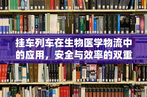 挂车列车在生物医学物流中的应用，安全与效率的双重挑战