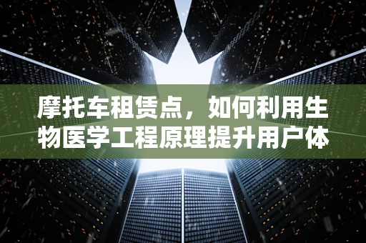 摩托车租赁点，如何利用生物医学工程原理提升用户体验？