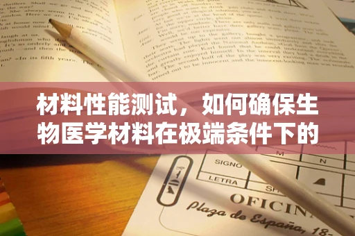 材料性能测试，如何确保生物医学材料在极端条件下的稳定性？