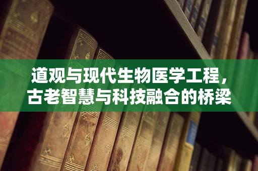 道观与现代生物医学工程，古老智慧与科技融合的桥梁？