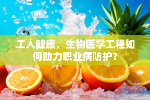 工人健康，生物医学工程如何助力职业病防护？