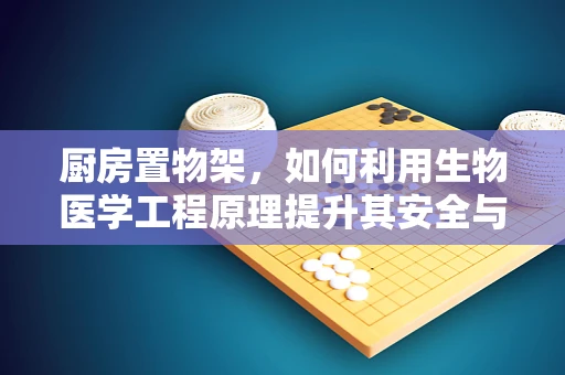 厨房置物架，如何利用生物医学工程原理提升其安全与卫生性？