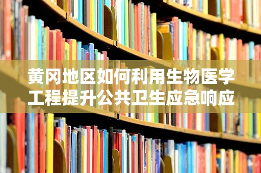 黄冈地区如何利用生物医学工程提升公共卫生应急响应能力？