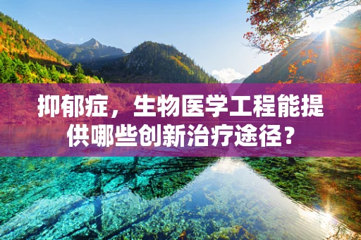 抑郁症，生物医学工程能提供哪些创新治疗途径？