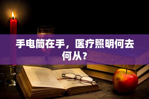 手电筒在手，医疗照明何去何从？