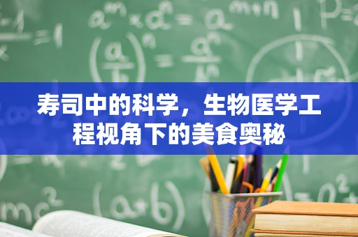 寿司中的科学，生物医学工程视角下的美食奥秘