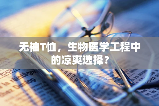 无袖T恤，生物医学工程中的凉爽选择？