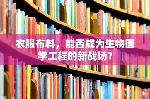 衣服布料，能否成为生物医学工程的新战场？