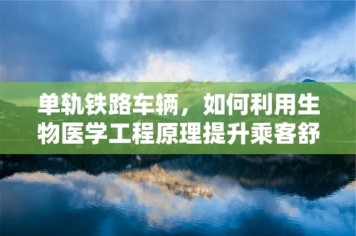 单轨铁路车辆，如何利用生物医学工程原理提升乘客舒适度与安全？