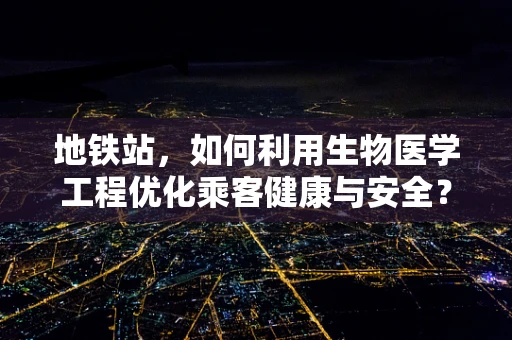 地铁站，如何利用生物医学工程优化乘客健康与安全？