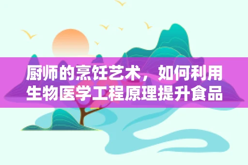 厨师的烹饪艺术，如何利用生物医学工程原理提升食品安全与营养？