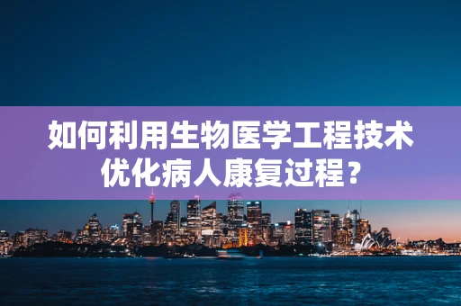 如何利用生物医学工程技术优化病人康复过程？